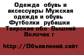 Одежда, обувь и аксессуары Мужская одежда и обувь - Футболки, рубашки. Тверская обл.,Вышний Волочек г.